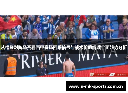 从福登对阵马赛看西甲赛场回暖信号与战术价值解读全面趋势分析