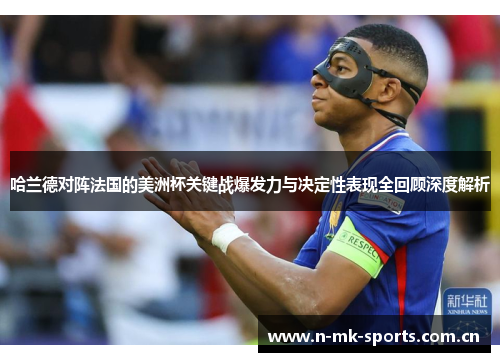 哈兰德对阵法国的美洲杯关键战爆发力与决定性表现全回顾深度解析 哈兰德对阵法国的美洲杯关键战爆发力与决定性表现全回顾深度解析