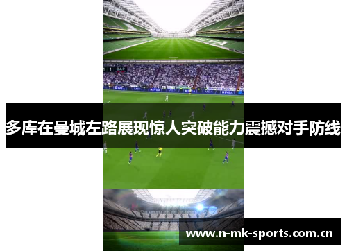 多库在曼城左路展现惊人突破能力震撼对手防线 多库在曼城左路展现惊人突破能力震撼对手防线